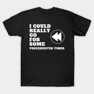 I Could Really Go For Some Precedented Times T-Shirt